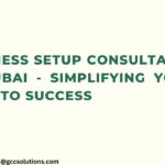 Business Setup Consultants in Dubai – Simplifying Your Path to Success