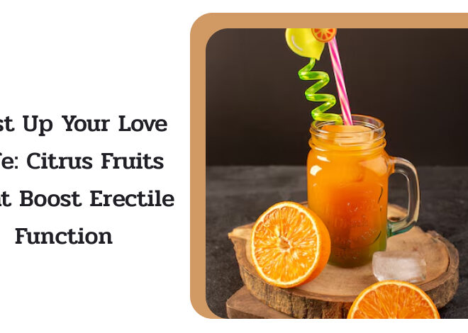 Zest Up Your Love Life: Citrus Fruits That Boost Erectile Function