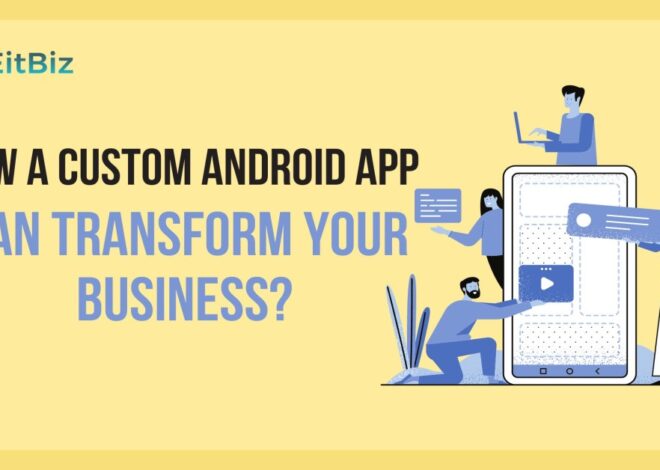 How a Custom Android App Can Transform Your Business?
