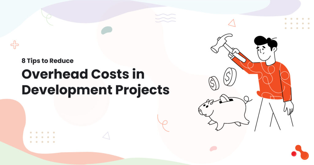 8 Tips to Reduce Overhead Costs in Development Projects