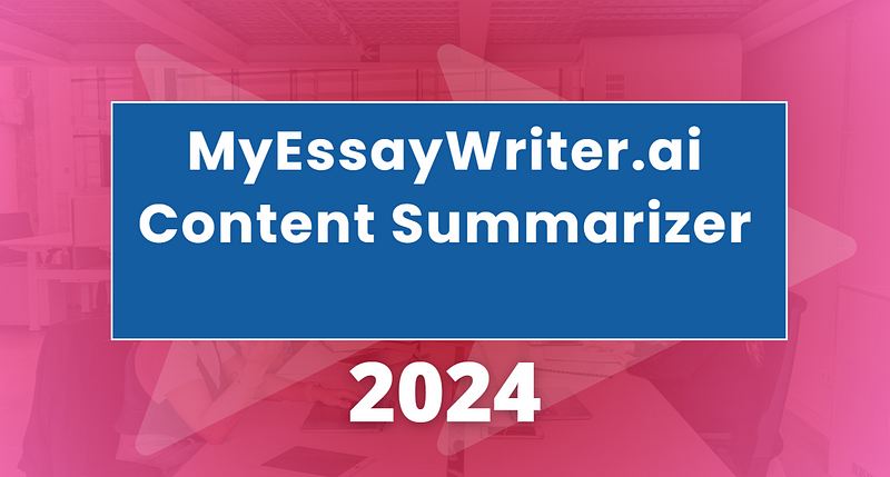 Why MyEssayWriter.ai Content Summarizer is Essential for Writing?