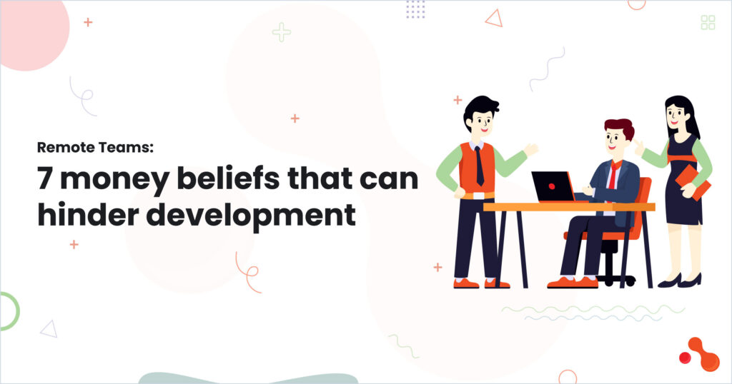 Remote Teams: 7 money beliefs that can hinder development